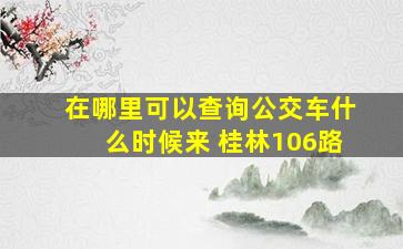 在哪里可以查询公交车什么时候来 桂林106路